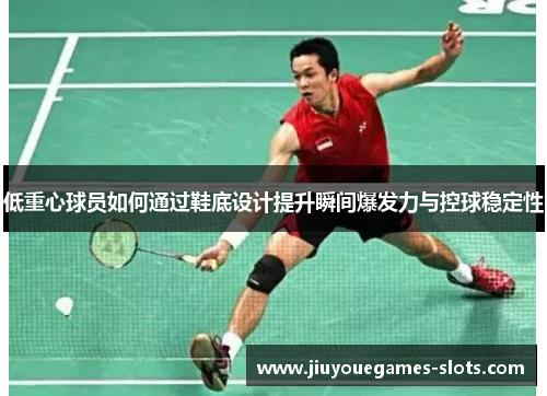 低重心球员如何通过鞋底设计提升瞬间爆发力与控球稳定性